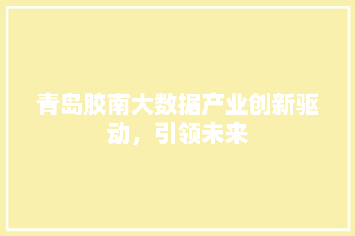 青岛胶南大数据产业创新驱动，引领未来