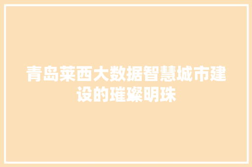 青岛莱西大数据智慧城市建设的璀璨明珠