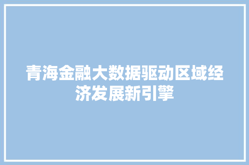 青海金融大数据驱动区域经济发展新引擎
