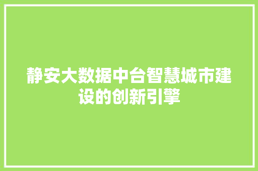 静安大数据中台智慧城市建设的创新引擎