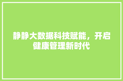 静静大数据科技赋能，开启健康管理新时代