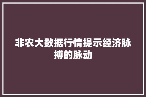 非农大数据行情提示经济脉搏的脉动