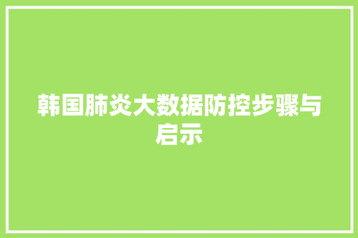韩国肺炎大数据防控步骤与启示