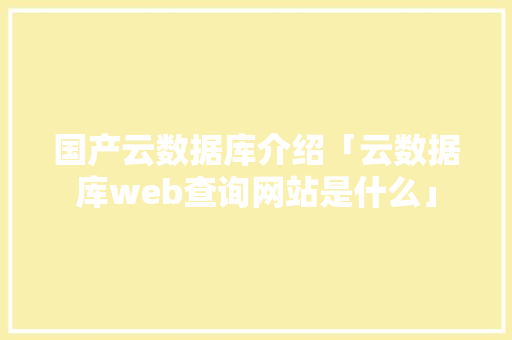 国产云数据库介绍「云数据库web查询网站是什么」 国产云数据库介绍「云数据库web查询网站是什么」 WordPress教程