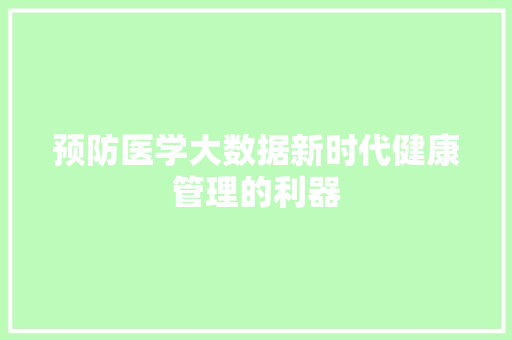 预防医学大数据新时代健康管理的利器
