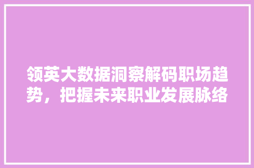 领英大数据洞察解码职场趋势，把握未来职业发展脉络