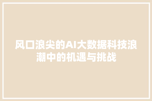 风口浪尖的AI大数据科技浪潮中的机遇与挑战