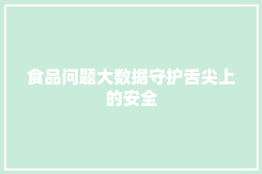 食品问题大数据守护舌尖上的安全