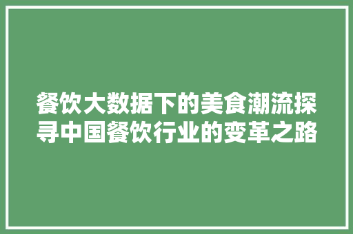 餐饮大数据下的美食潮流探寻中国餐饮行业的变革之路
