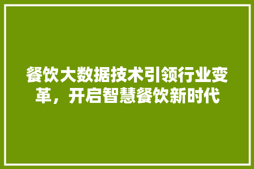 餐饮大数据技术引领行业变革，开启智慧餐饮新时代