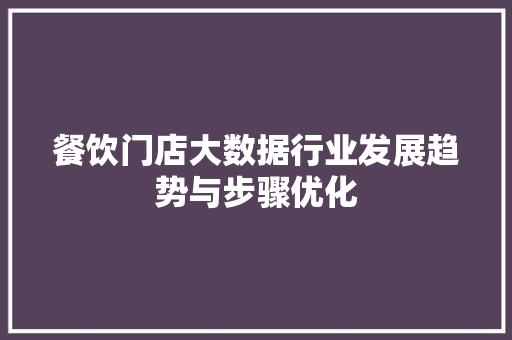 餐饮门店大数据行业发展趋势与步骤优化