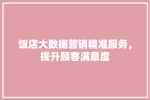 饭店大数据营销精准服务，提升顾客满意度