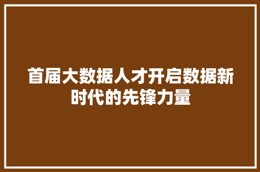 首届大数据人才开启数据新时代的先锋力量