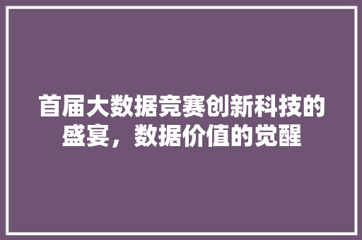 首届大数据竞赛创新科技的盛宴，数据价值的觉醒