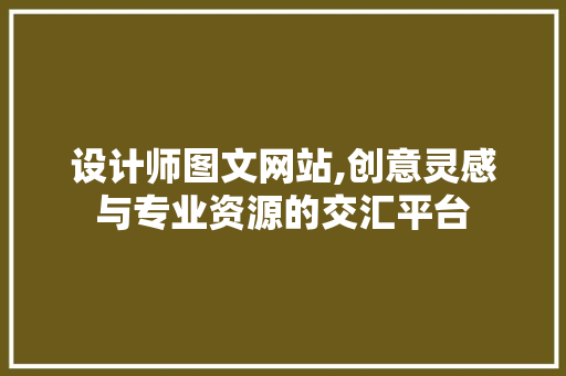 设计师图文网站,创意灵感与专业资源的交汇平台 设计师图文网站,创意灵感与专业资源的交汇平台 SEO教程