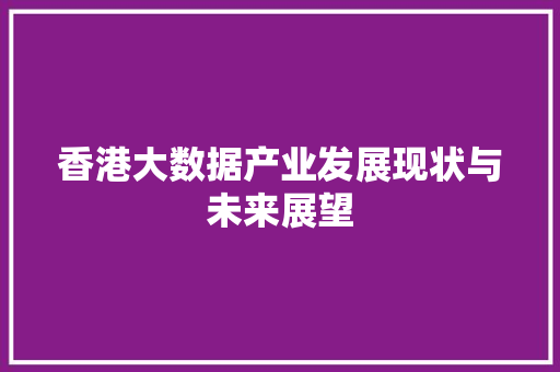 香港大数据产业发展现状与未来展望