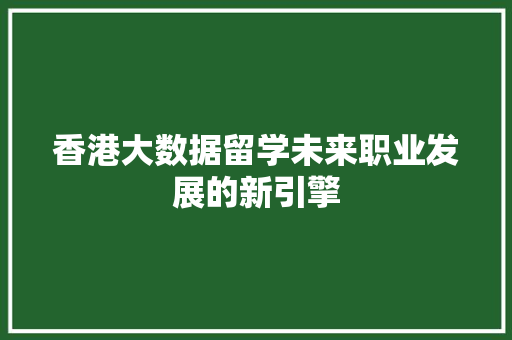 香港大数据留学未来职业发展的新引擎