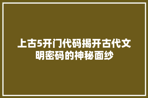 上古5开门代码揭开古代文明密码的神秘面纱