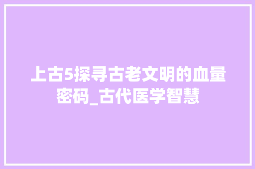 上古5探寻古老文明的血量密码_古代医学智慧
