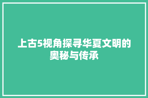 上古5视角探寻华夏文明的奥秘与传承 建站教程