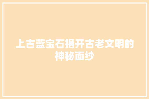 上古蓝宝石揭开古老文明的神秘面纱