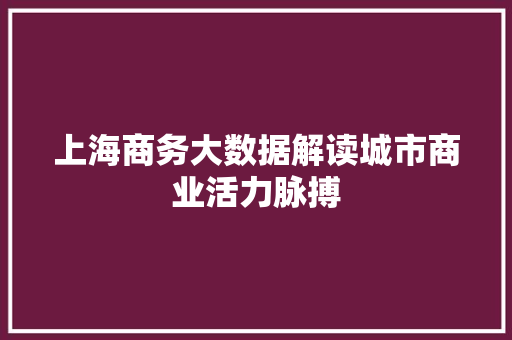 上海商务大数据解读城市商业活力脉搏 服务器/数据库