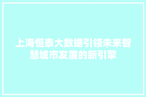 上海恒泰大数据引领未来智慧城市发展的新引擎