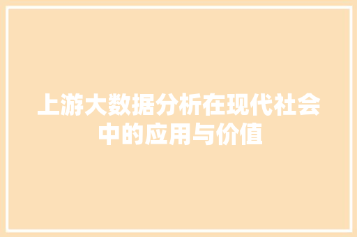 上游大数据分析在现代社会中的应用与价值