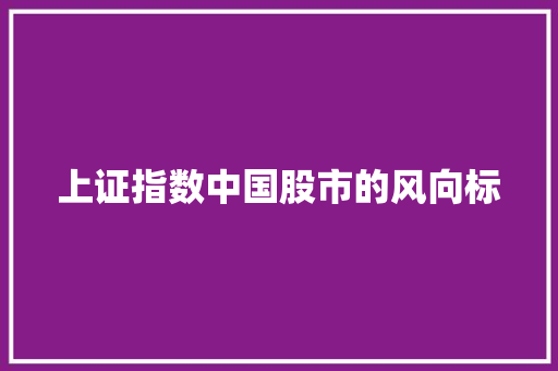 上证指数中国股市的风向标