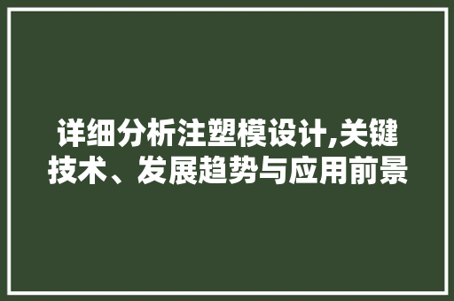 详细分析注塑模设计,关键技术、发展趋势与应用前景