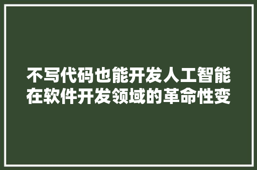 不写代码也能开发人工智能在软件开发领域的革命性变革