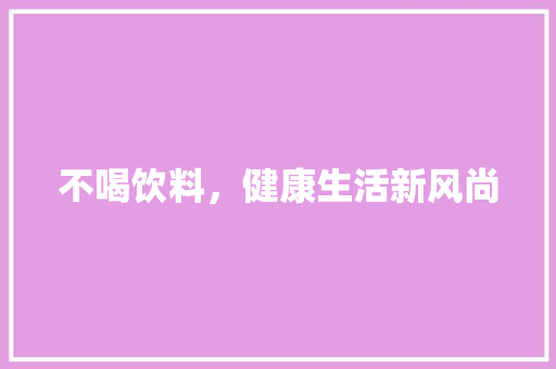 不喝饮料，健康生活新风尚