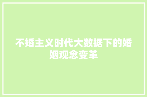不婚主义时代大数据下的婚姻观念变革