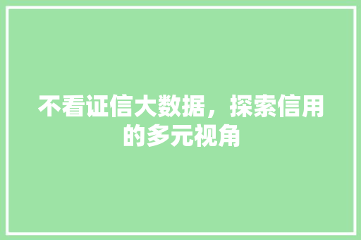 不看证信大数据，探索信用的多元视角