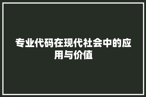 专业代码在现代社会中的应用与价值