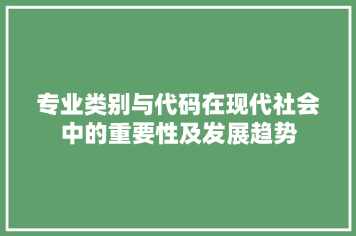 专业类别与代码在现代社会中的重要性及发展趋势