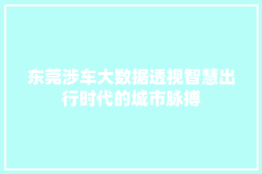 东莞涉车大数据透视智慧出行时代的城市脉搏 友链在线