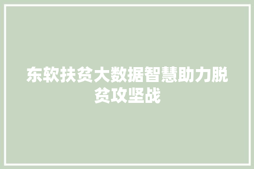 东软扶贫大数据智慧助力脱贫攻坚战