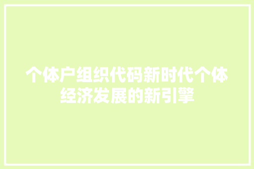 个体户组织代码新时代个体经济发展的新引擎