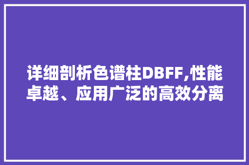 详细剖析色谱柱DBFF,性能卓越、应用广泛的高效分离工具