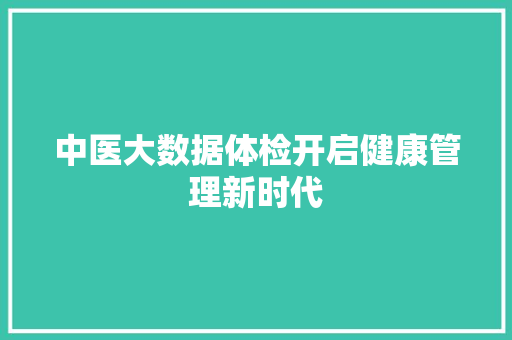 中医大数据体检开启健康管理新时代