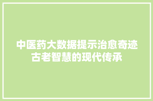 中医药大数据提示治愈奇迹古老智慧的现代传承