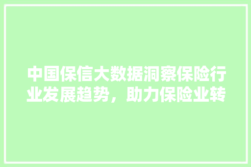 中国保信大数据洞察保险行业发展趋势，助力保险业转型升级