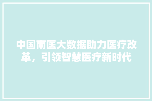 中国南医大数据助力医疗改革，引领智慧医疗新时代