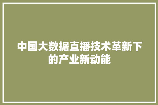 中国大数据直播技术革新下的产业新动能