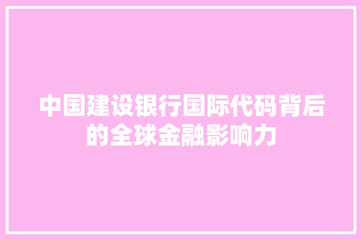 中国建设银行国际代码背后的全球金融影响力 SEO教程