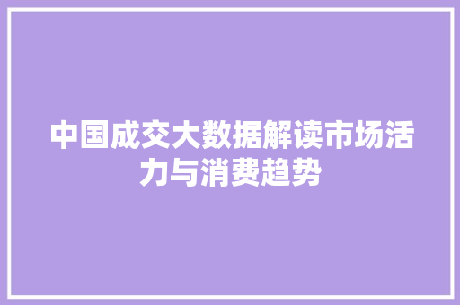中国成交大数据解读市场活力与消费趋势
