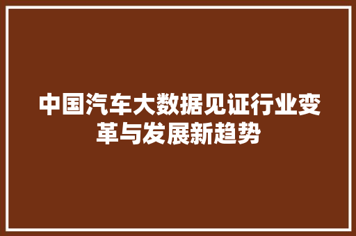 中国汽车大数据见证行业变革与发展新趋势