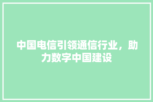 中国电信引领通信行业，助力数字中国建设