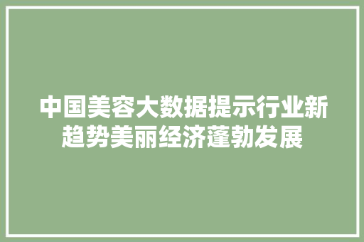 中国美容大数据提示行业新趋势美丽经济蓬勃发展